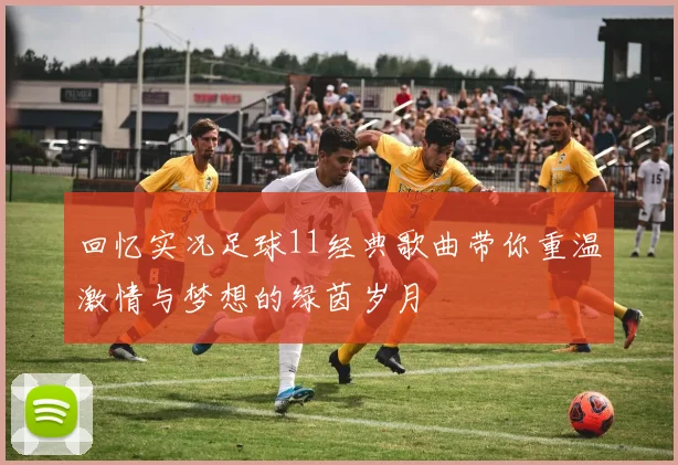 回忆实况足球11经典歌曲带你重温激情与梦想的绿茵岁月