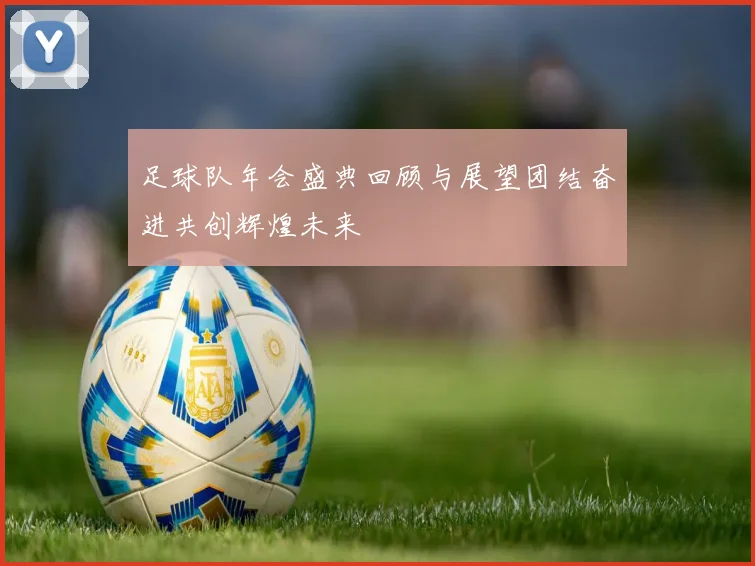 足球队年会盛典回顾与展望团结奋进共创辉煌未来