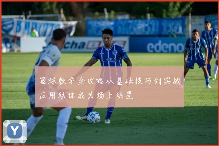 篮球教学全攻略从基础技巧到实战应用助你成为场上明星