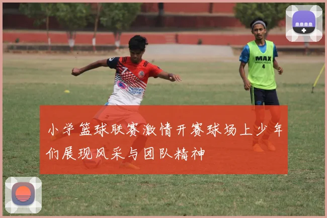 小学篮球联赛激情开赛球场上少年们展现风采与团队精神