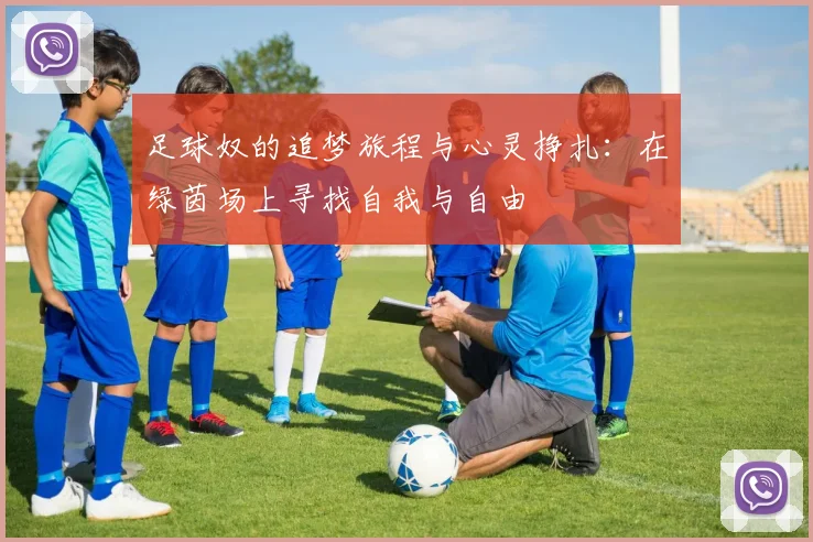 足球奴的追梦旅程与心灵挣扎：在绿茵场上寻找自我与自由