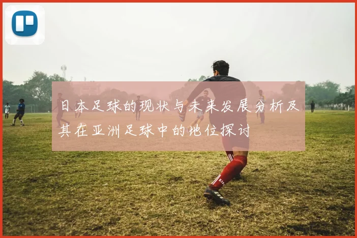 日本足球的现状与未来发展分析及其在亚洲足球中的地位探讨