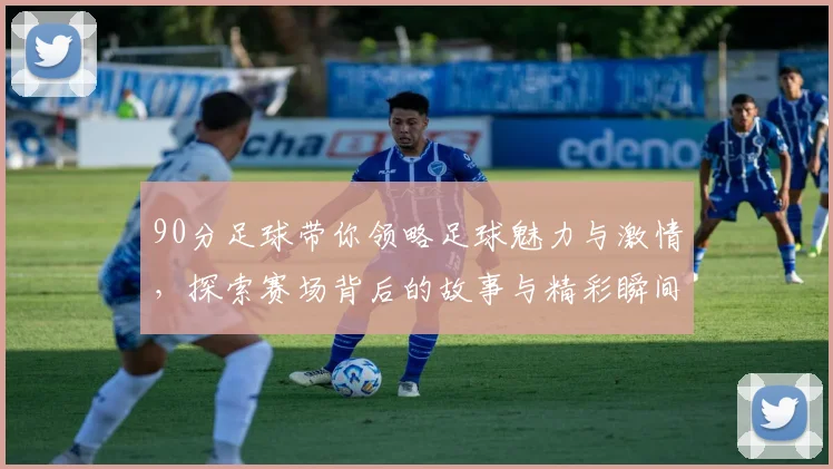 90分足球带你领略足球魅力与激情，探索赛场背后的故事与精彩瞬间