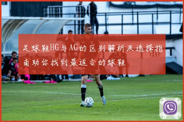 足球鞋HG与AG的区别解析及选择指南助你找到最适合的球鞋
