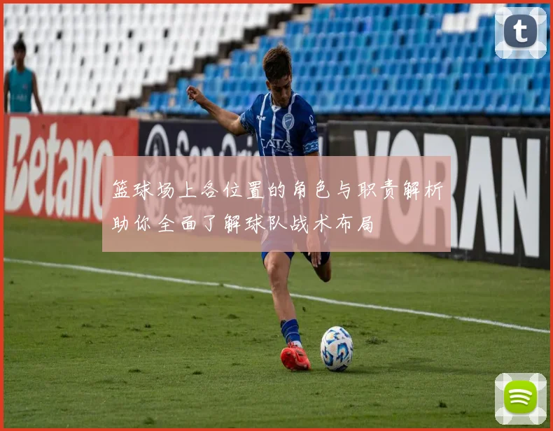 篮球场上各位置的角色与职责解析助你全面了解球队战术布局