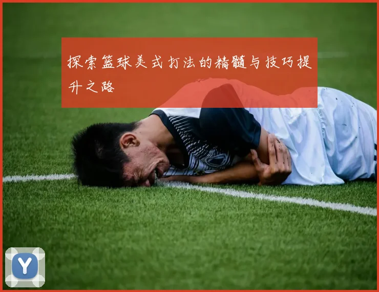 探索篮球美式打法的精髓与技巧提升之路
