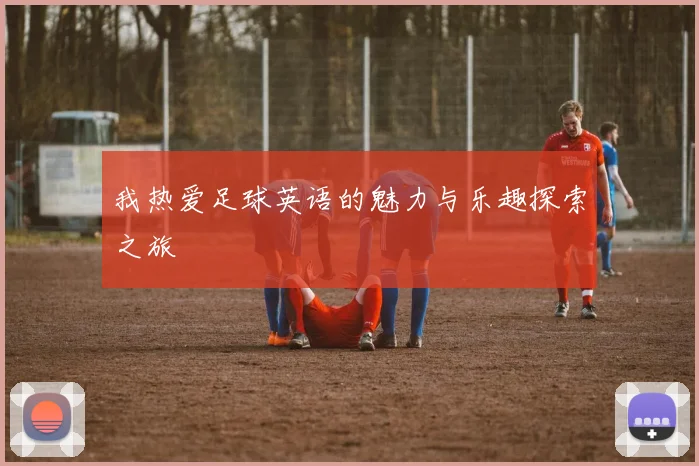 我热爱足球英语的魅力与乐趣探索之旅