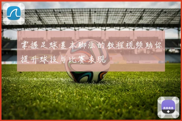 掌握足球基本脚法的教程视频助你提升球技与比赛表现