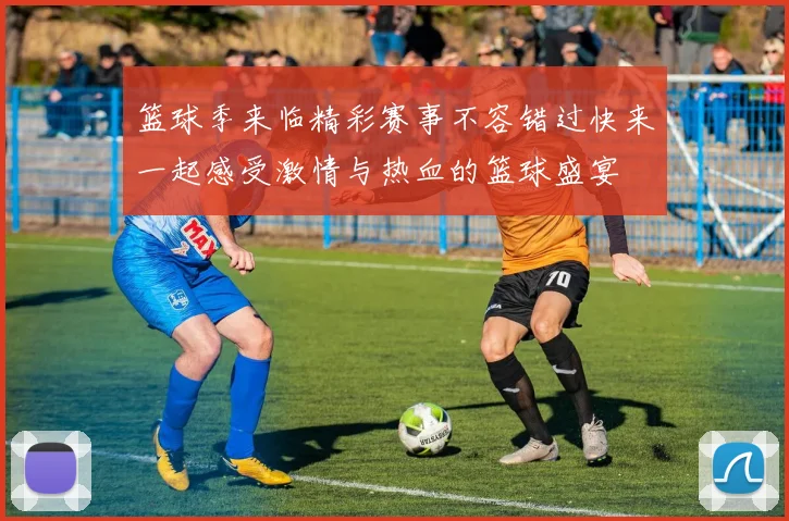 篮球季来临精彩赛事不容错过快来一起感受激情与热血的篮球盛宴