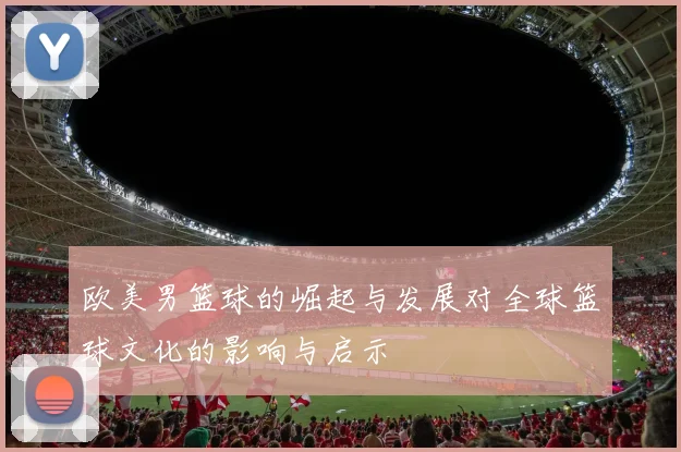 欧美男篮球的崛起与发展对全球篮球文化的影响与启示