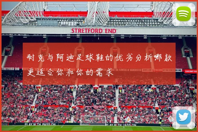 耐克与阿迪足球鞋的优劣分析哪款更适合你和你的需求