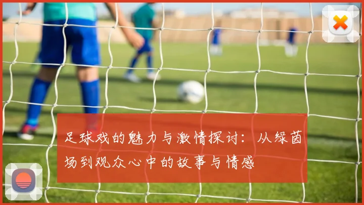 足球戏的魅力与激情探讨：从绿茵场到观众心中的故事与情感