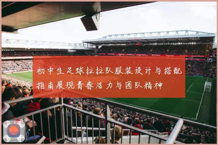 初中生足球拉拉队服装设计与搭配指南展现青春活力与团队精神