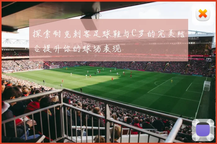 探索耐克刺客足球鞋与C罗的完美结合提升你的球场表现