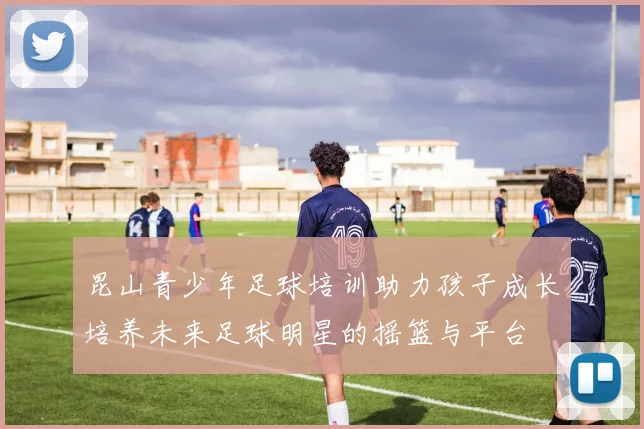 昆山青少年足球培训助力孩子成长培养未来足球明星的摇篮与平台
