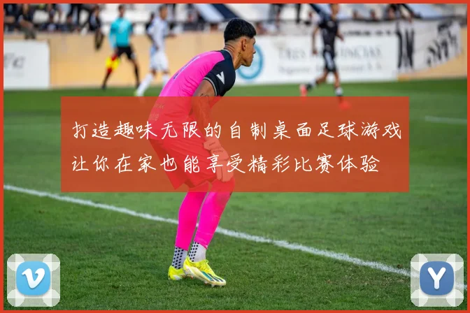 打造趣味无限的自制桌面足球游戏让你在家也能享受精彩比赛体验